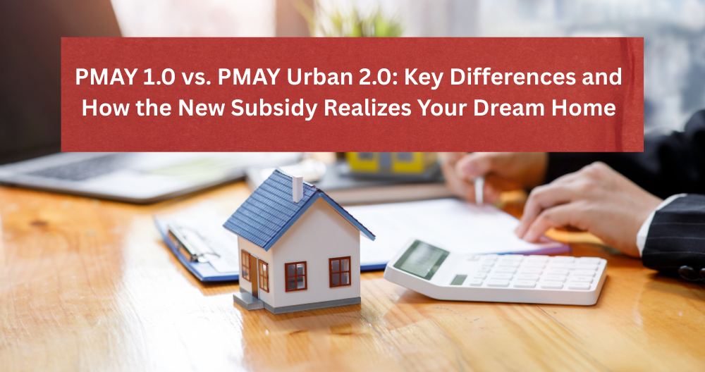 PMAY 1.0 vs. PMAY Urban 2.0: Key Differences and How the New Subsidy Realizes Your Dream Home