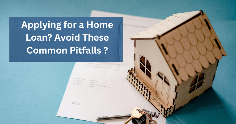 Applying for a Home Loan? Avoid These Common Pitfalls